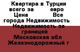 Квартира в Турции всего за 35.000 евро › Цена ­ 35 000 - Все города Недвижимость » Недвижимость за границей   . Московская обл.,Железнодорожный г.